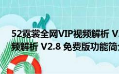 52霓裳全网VIP视频解析 V2.8 免费版（52霓裳全网VIP视频解析 V2.8 免费版功能简介）