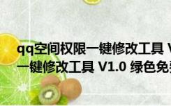 qq空间权限一键修改工具 V1.0 绿色免费版（qq空间权限一键修改工具 V1.0 绿色免费版功能简介）