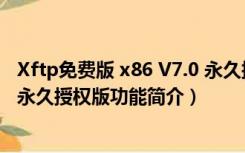 Xftp免费版 x86 V7.0 永久授权版（Xftp免费版 x86 V7.0 永久授权版功能简介）