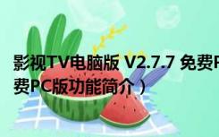 影视TV电脑版 V2.7.7 免费PC版（影视TV电脑版 V2.7.7 免费PC版功能简介）