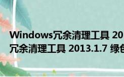 Windows冗余清理工具 2013.1.7 绿色免费版（Windows冗余清理工具 2013.1.7 绿色免费版功能简介）