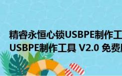 精睿永恒心锁USBPE制作工具 V2.0 免费版（精睿永恒心锁USBPE制作工具 V2.0 免费版功能简介）