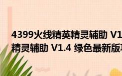 4399火线精英精灵辅助 V1.4 绿色最新版（4399火线精英精灵辅助 V1.4 绿色最新版功能简介）