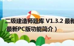 二级建造师题库 V1.3.2 最新PC版（二级建造师题库 V1.3.2 最新PC版功能简介）