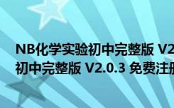 NB化学实验初中完整版 V2.0.3 免费注册版（NB化学实验初中完整版 V2.0.3 免费注册版功能简介）