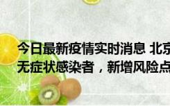 今日最新疫情实时消息 北京昌平区新增7名确诊病例和1名无症状感染者，新增风险点位公布