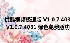 优酷视频极速版 V1.0.7.4031 绿色免费版（优酷视频极速版 V1.0.7.4031 绿色免费版功能简介）