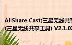 AllShare Cast(三星无线共享工具) V2.1.0（AllShare Cast(三星无线共享工具) V2.1.0功能简介）