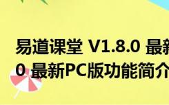 易道课堂 V1.8.0 最新PC版（易道课堂 V1.8.0 最新PC版功能简介）