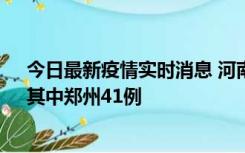 今日最新疫情实时消息 河南昨日新增本土确诊病例42例，其中郑州41例