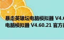 暴走英雄坛电脑模拟器 V4.60.21 官方最新版（暴走英雄坛电脑模拟器 V4.60.21 官方最新版功能简介）