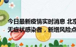 今日最新疫情实时消息 北京昌平区新增7名确诊病例和1名无症状感染者，新增风险点位公布