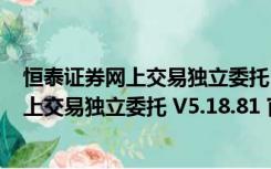 恒泰证券网上交易独立委托 V5.18.81 官方版（恒泰证券网上交易独立委托 V5.18.81 官方版功能简介）