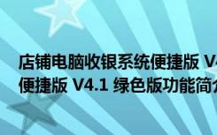 店铺电脑收银系统便捷版 V4.1 绿色版（店铺电脑收银系统便捷版 V4.1 绿色版功能简介）