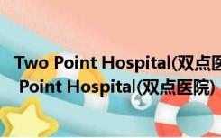 Two Point Hospital(双点医院) V1.6.22002 Mac版（Two Point Hospital(双点医院) V1.6.22002 Mac版功能简介）