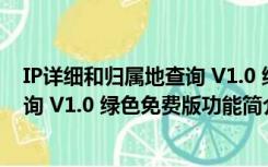 IP详细和归属地查询 V1.0 绿色免费版（IP详细和归属地查询 V1.0 绿色免费版功能简介）