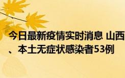 今日最新疫情实时消息 山西11月6日新增本土确诊病例22例、本土无症状感染者53例