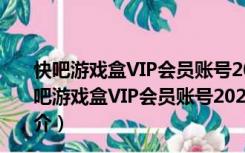 快吧游戏盒VIP会员账号2020破解版 V9.4 吾爱破解版（快吧游戏盒VIP会员账号2020破解版 V9.4 吾爱破解版功能简介）