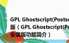 GPL Ghostscript(Postscript解释器) X86 9.16 免费安装版（GPL Ghostscript(Postscript解释器) X86 9.16 免费安装版功能简介）