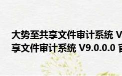 大势至共享文件审计系统 V9.0.0.0 官方最新版（大势至共享文件审计系统 V9.0.0.0 官方最新版功能简介）