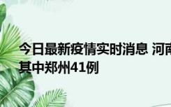今日最新疫情实时消息 河南昨日新增本土确诊病例42例，其中郑州41例