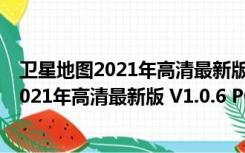 卫星地图2021年高清最新版 V1.0.6 PC免费版（卫星地图2021年高清最新版 V1.0.6 PC免费版功能简介）