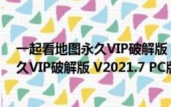 一起看地图永久VIP破解版 V2021.7 PC版（一起看地图永久VIP破解版 V2021.7 PC版功能简介）