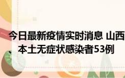 今日最新疫情实时消息 山西11月6日新增本土确诊病例22例、本土无症状感染者53例