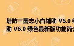 塔防三国志小白辅助 V6.0 绿色最新版（塔防三国志小白辅助 V6.0 绿色最新版功能简介）