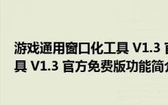 游戏通用窗口化工具 V1.3 官方免费版（游戏通用窗口化工具 V1.3 官方免费版功能简介）