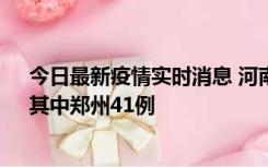 今日最新疫情实时消息 河南昨日新增本土确诊病例42例，其中郑州41例