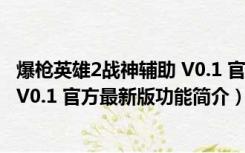 爆枪英雄2战神辅助 V0.1 官方最新版（爆枪英雄2战神辅助 V0.1 官方最新版功能简介）