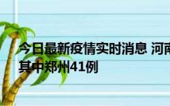 今日最新疫情实时消息 河南昨日新增本土确诊病例42例，其中郑州41例