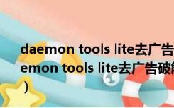 daemon tools lite去广告破解版 V10.14 中文免费版（daemon tools lite去广告破解版 V10.14 中文免费版功能简介）