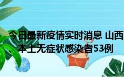 今日最新疫情实时消息 山西11月6日新增本土确诊病例22例、本土无症状感染者53例