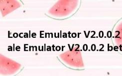 Locale Emulator V2.0.0.2 beta Win10 官方免费版（Locale Emulator V2.0.0.2 beta Win10 官方免费版功能简介）