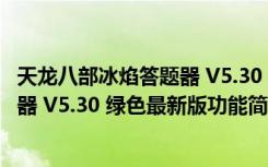 天龙八部冰焰答题器 V5.30 绿色最新版（天龙八部冰焰答题器 V5.30 绿色最新版功能简介）