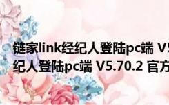 链家link经纪人登陆pc端 V5.70.2 官方最新版（链家link经纪人登陆pc端 V5.70.2 官方最新版功能简介）