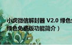 小虎微信解封器 V2.0 绿色免费版（小虎微信解封器 V2.0 绿色免费版功能简介）