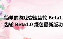 简单的游戏变速齿轮 Beta1.0 绿色最新版（简单的游戏变速齿轮 Beta1.0 绿色最新版功能简介）