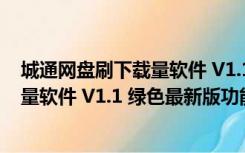 城通网盘刷下载量软件 V1.1 绿色最新版（城通网盘刷下载量软件 V1.1 绿色最新版功能简介）