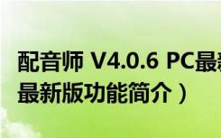 配音师 V4.0.6 PC最新版（配音师 V4.0.6 PC最新版功能简介）