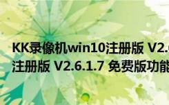 KK录像机win10注册版 V2.6.1.7 免费版（KK录像机win10注册版 V2.6.1.7 免费版功能简介）