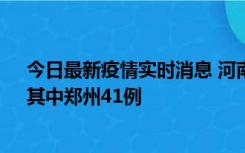 今日最新疫情实时消息 河南昨日新增本土确诊病例42例，其中郑州41例