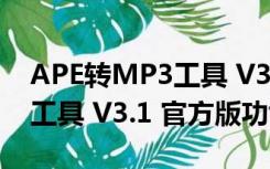 APE转MP3工具 V3.1 官方版（APE转MP3工具 V3.1 官方版功能简介）