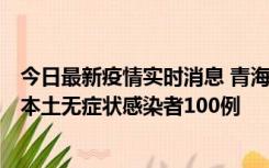 今日最新疫情实时消息 青海11月5日新增本土确诊病例5例、本土无症状感染者100例