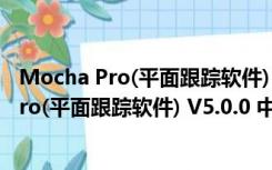 Mocha Pro(平面跟踪软件) V5.0.0 中文汉化版（Mocha Pro(平面跟踪软件) V5.0.0 中文汉化版功能简介）