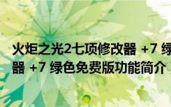 火炬之光2七项修改器 +7 绿色免费版（火炬之光2七项修改器 +7 绿色免费版功能简介）