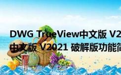 DWG TrueView中文版 V2021 破解版（DWG TrueView中文版 V2021 破解版功能简介）