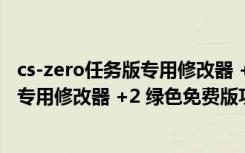 cs-zero任务版专用修改器 +2 绿色免费版（cs-zero任务版专用修改器 +2 绿色免费版功能简介）